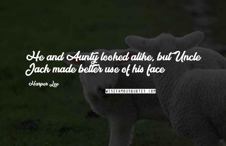 Harper Lee Quotes: He and Aunty looked alike, but Uncle Jack made better use of his face