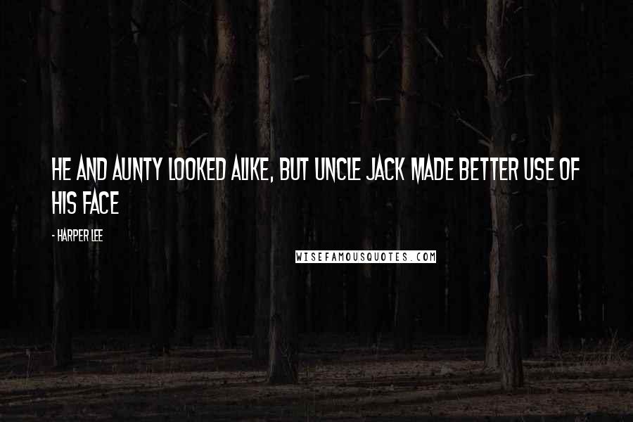 Harper Lee Quotes: He and Aunty looked alike, but Uncle Jack made better use of his face