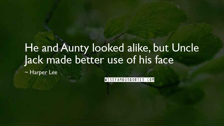 Harper Lee Quotes: He and Aunty looked alike, but Uncle Jack made better use of his face