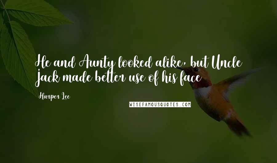 Harper Lee Quotes: He and Aunty looked alike, but Uncle Jack made better use of his face