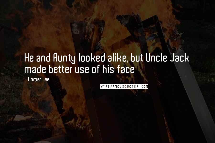 Harper Lee Quotes: He and Aunty looked alike, but Uncle Jack made better use of his face