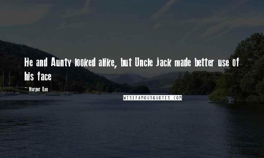 Harper Lee Quotes: He and Aunty looked alike, but Uncle Jack made better use of his face