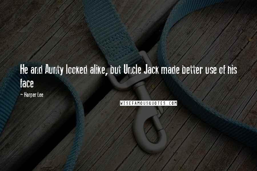 Harper Lee Quotes: He and Aunty looked alike, but Uncle Jack made better use of his face