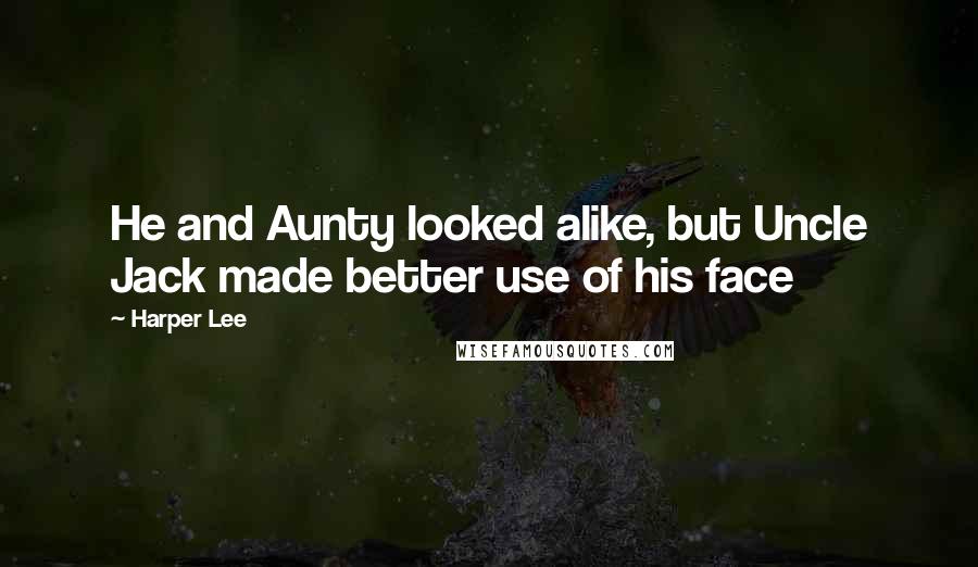 Harper Lee Quotes: He and Aunty looked alike, but Uncle Jack made better use of his face