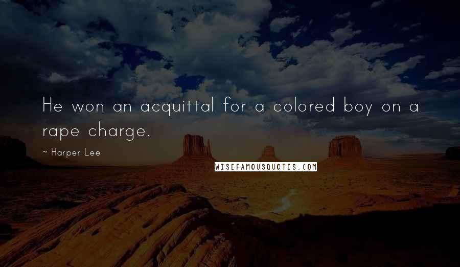 Harper Lee Quotes: He won an acquittal for a colored boy on a rape charge.