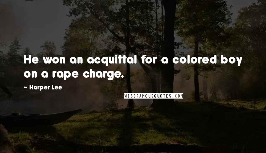 Harper Lee Quotes: He won an acquittal for a colored boy on a rape charge.