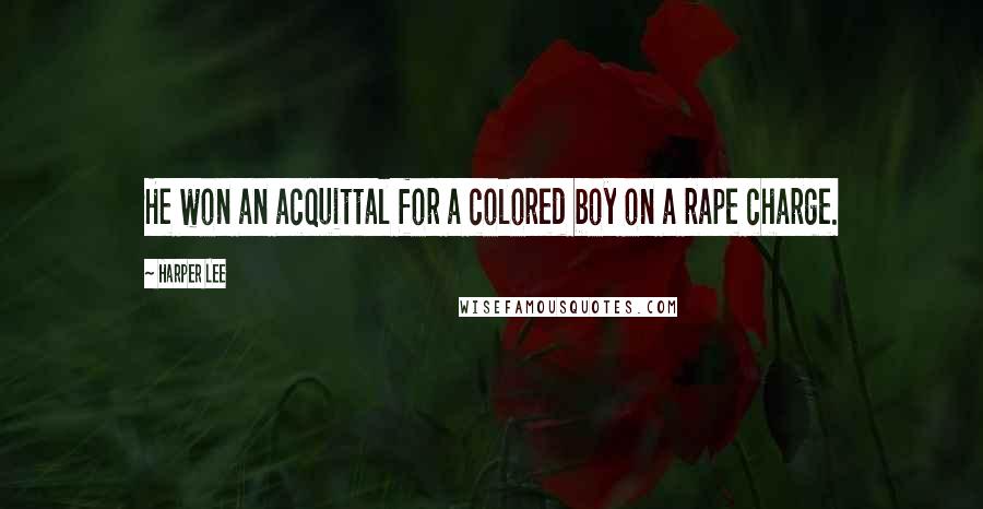 Harper Lee Quotes: He won an acquittal for a colored boy on a rape charge.
