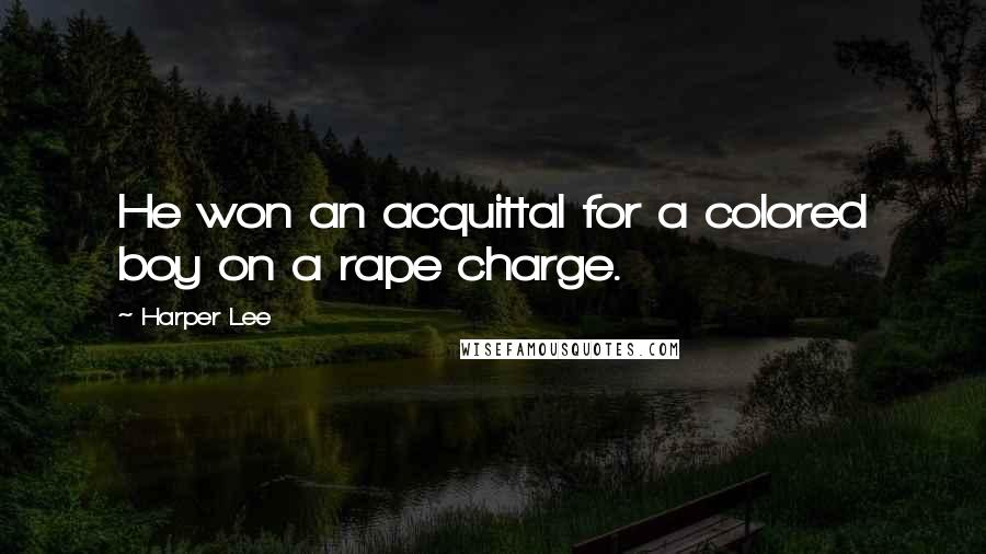 Harper Lee Quotes: He won an acquittal for a colored boy on a rape charge.
