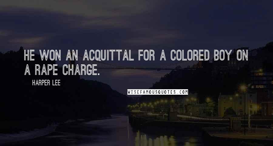 Harper Lee Quotes: He won an acquittal for a colored boy on a rape charge.