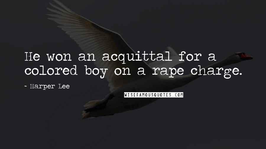 Harper Lee Quotes: He won an acquittal for a colored boy on a rape charge.