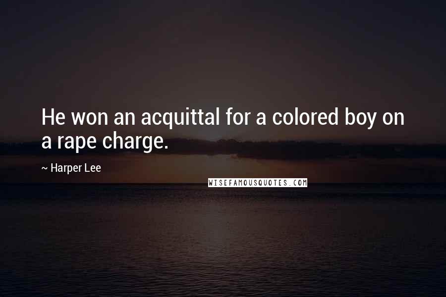 Harper Lee Quotes: He won an acquittal for a colored boy on a rape charge.