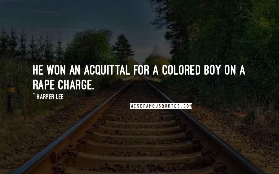 Harper Lee Quotes: He won an acquittal for a colored boy on a rape charge.