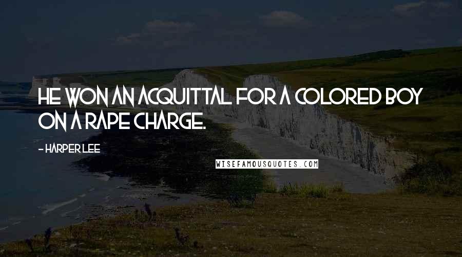 Harper Lee Quotes: He won an acquittal for a colored boy on a rape charge.