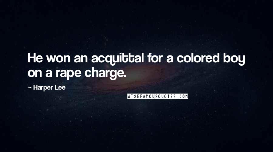 Harper Lee Quotes: He won an acquittal for a colored boy on a rape charge.