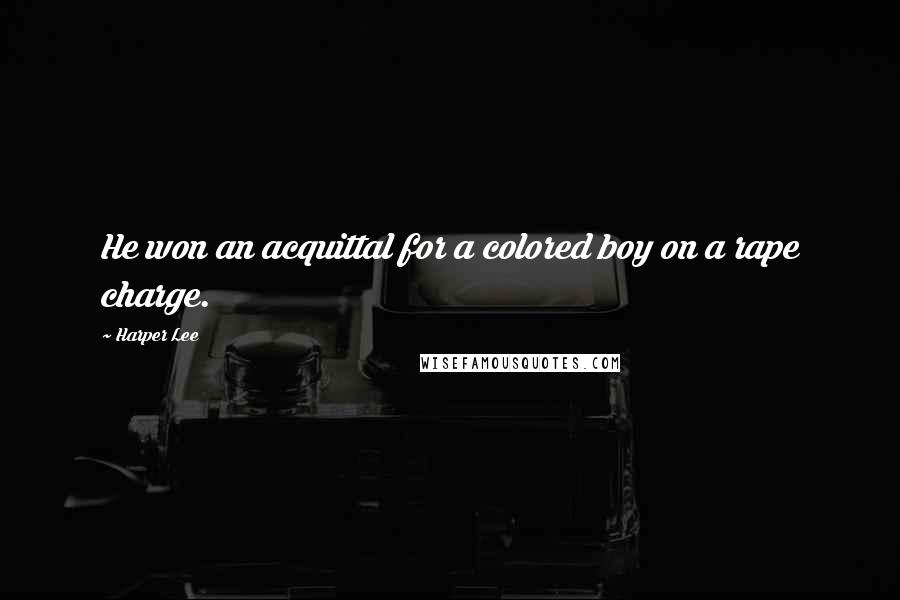 Harper Lee Quotes: He won an acquittal for a colored boy on a rape charge.