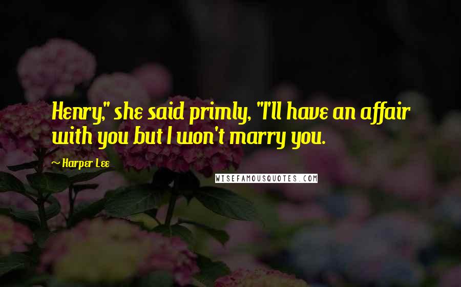 Harper Lee Quotes: Henry," she said primly, "I'll have an affair with you but I won't marry you.