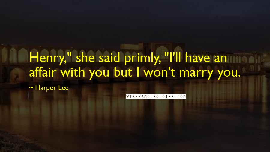 Harper Lee Quotes: Henry," she said primly, "I'll have an affair with you but I won't marry you.