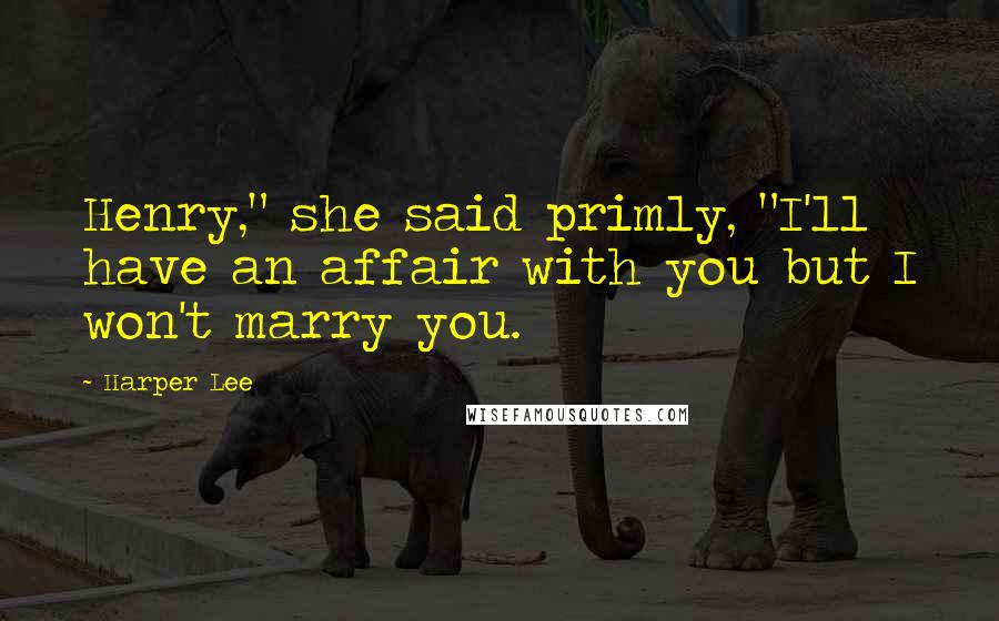 Harper Lee Quotes: Henry," she said primly, "I'll have an affair with you but I won't marry you.