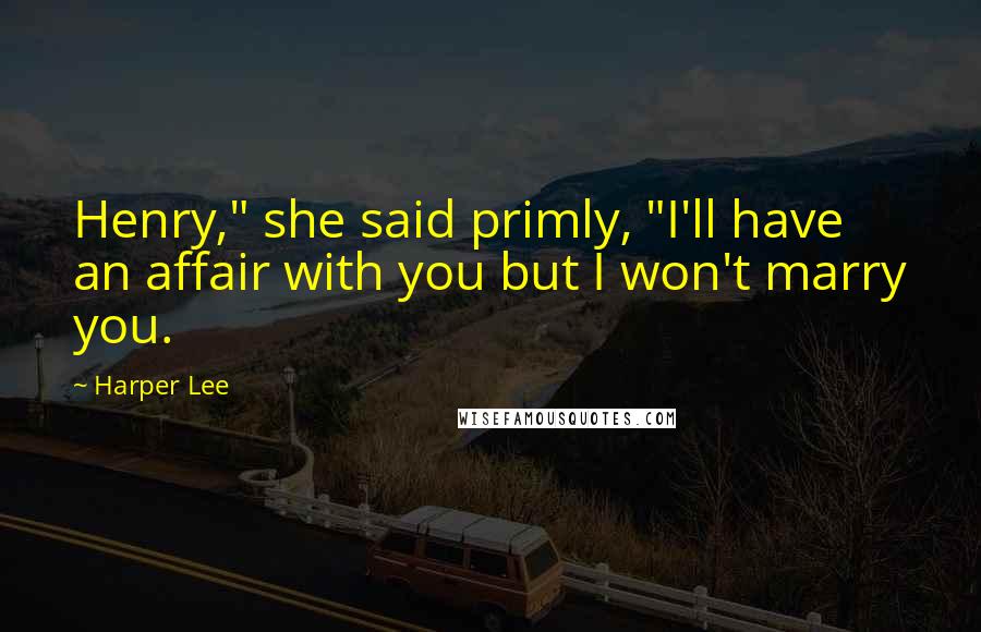 Harper Lee Quotes: Henry," she said primly, "I'll have an affair with you but I won't marry you.