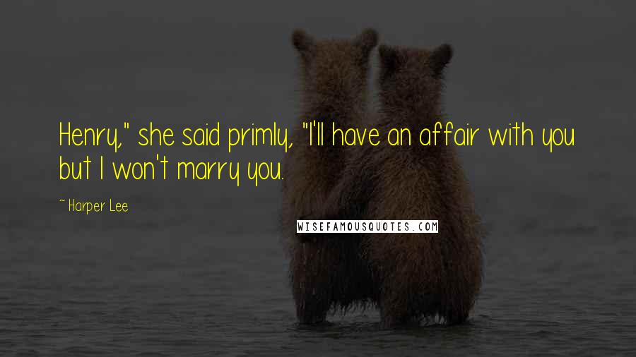 Harper Lee Quotes: Henry," she said primly, "I'll have an affair with you but I won't marry you.