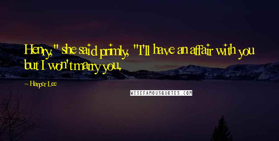 Harper Lee Quotes: Henry," she said primly, "I'll have an affair with you but I won't marry you.