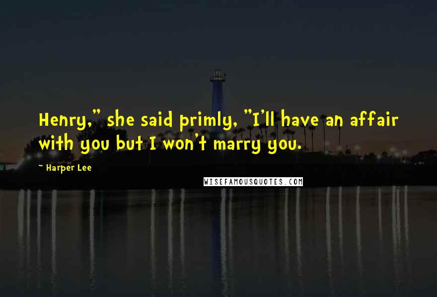 Harper Lee Quotes: Henry," she said primly, "I'll have an affair with you but I won't marry you.