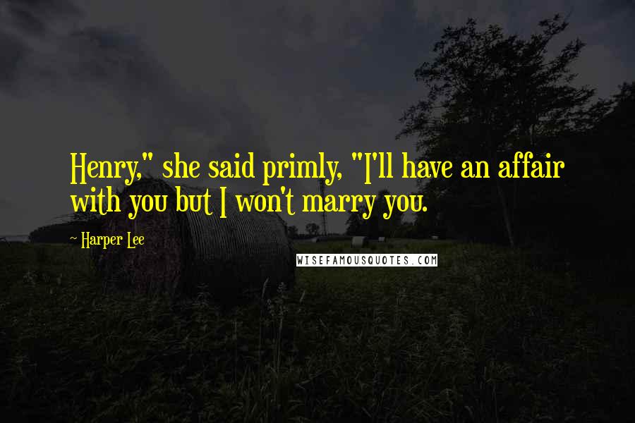 Harper Lee Quotes: Henry," she said primly, "I'll have an affair with you but I won't marry you.