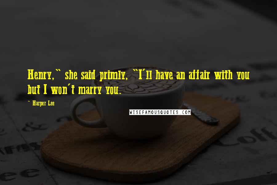 Harper Lee Quotes: Henry," she said primly, "I'll have an affair with you but I won't marry you.