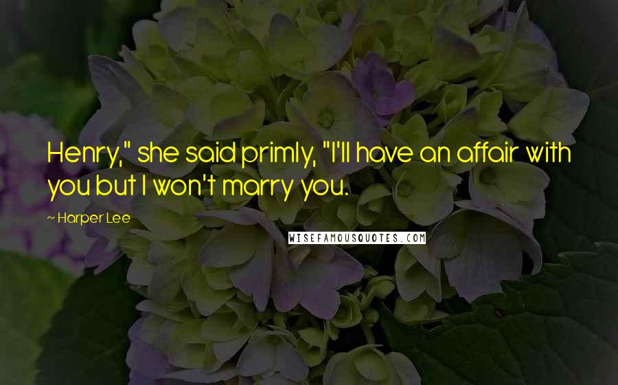 Harper Lee Quotes: Henry," she said primly, "I'll have an affair with you but I won't marry you.