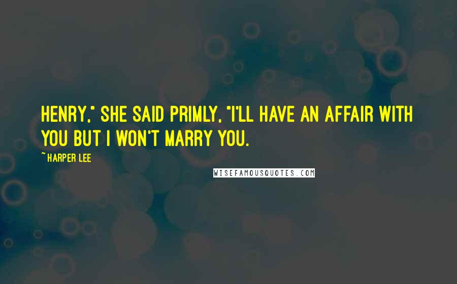 Harper Lee Quotes: Henry," she said primly, "I'll have an affair with you but I won't marry you.