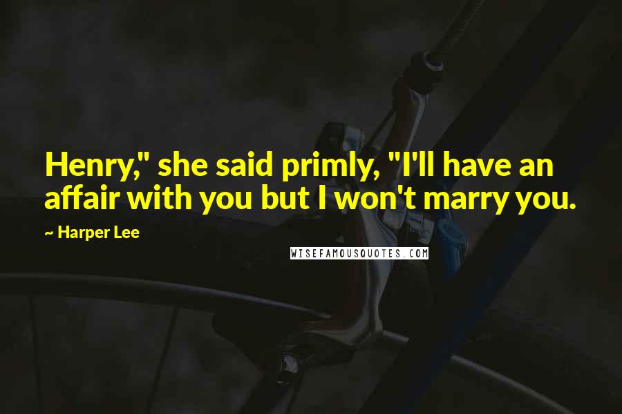 Harper Lee Quotes: Henry," she said primly, "I'll have an affair with you but I won't marry you.