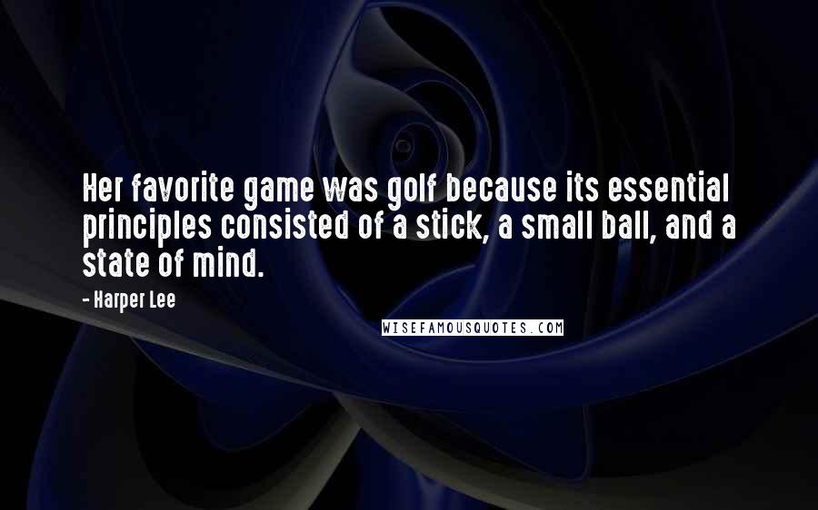 Harper Lee Quotes: Her favorite game was golf because its essential principles consisted of a stick, a small ball, and a state of mind.