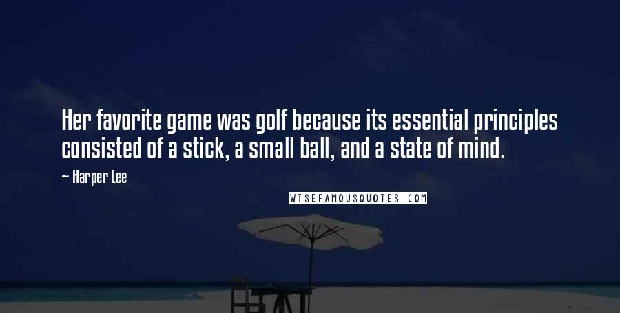 Harper Lee Quotes: Her favorite game was golf because its essential principles consisted of a stick, a small ball, and a state of mind.