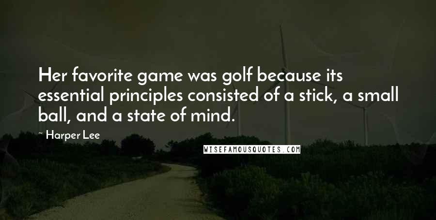 Harper Lee Quotes: Her favorite game was golf because its essential principles consisted of a stick, a small ball, and a state of mind.