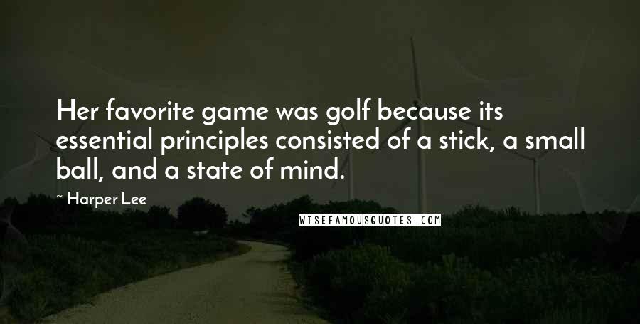 Harper Lee Quotes: Her favorite game was golf because its essential principles consisted of a stick, a small ball, and a state of mind.