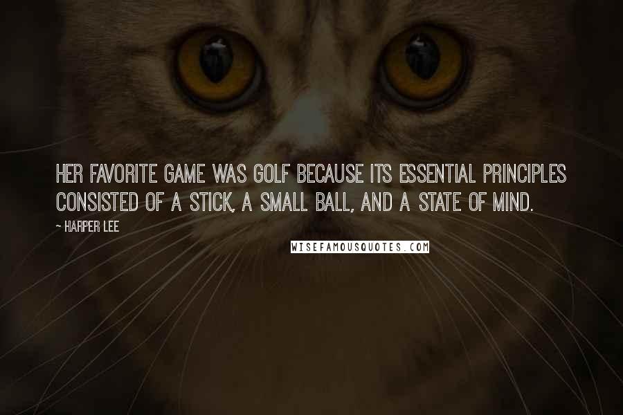 Harper Lee Quotes: Her favorite game was golf because its essential principles consisted of a stick, a small ball, and a state of mind.