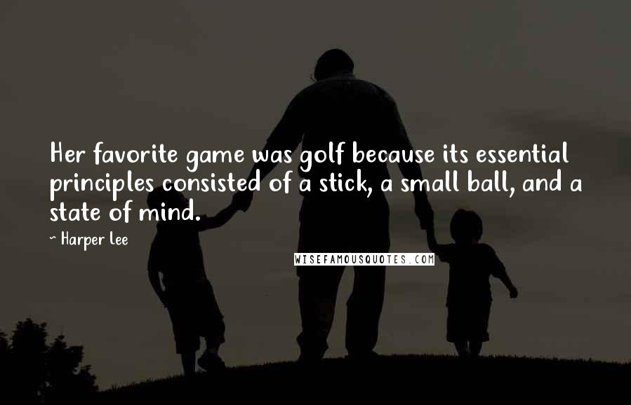 Harper Lee Quotes: Her favorite game was golf because its essential principles consisted of a stick, a small ball, and a state of mind.