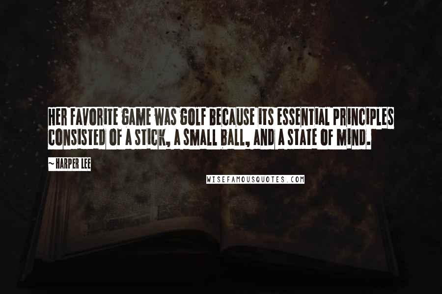 Harper Lee Quotes: Her favorite game was golf because its essential principles consisted of a stick, a small ball, and a state of mind.