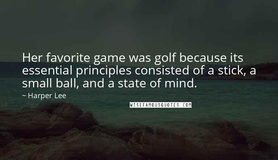 Harper Lee Quotes: Her favorite game was golf because its essential principles consisted of a stick, a small ball, and a state of mind.