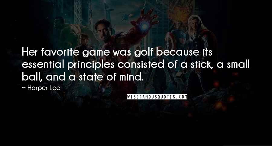 Harper Lee Quotes: Her favorite game was golf because its essential principles consisted of a stick, a small ball, and a state of mind.