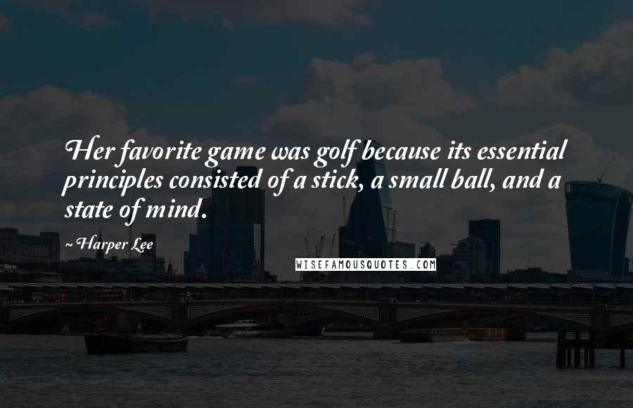 Harper Lee Quotes: Her favorite game was golf because its essential principles consisted of a stick, a small ball, and a state of mind.