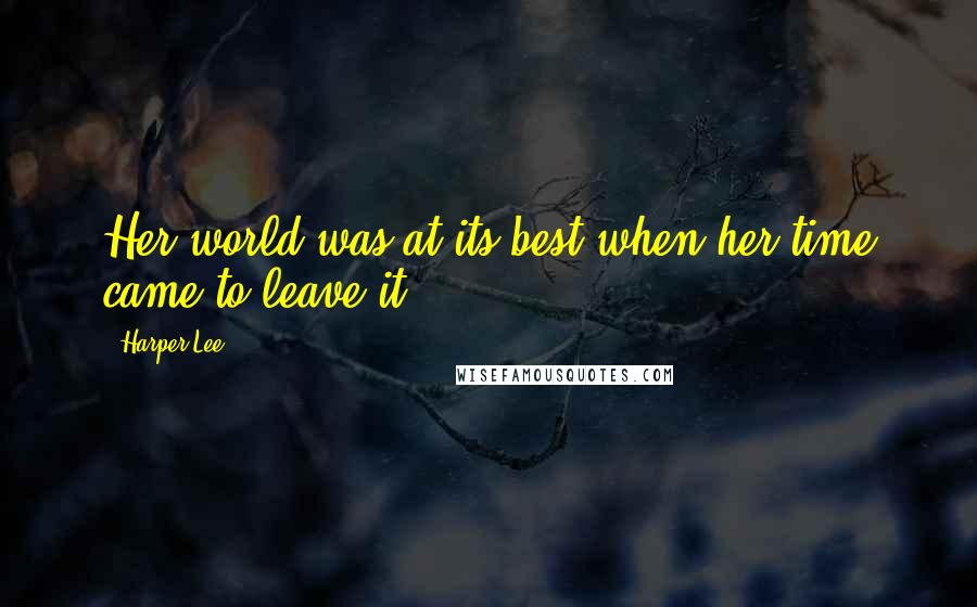 Harper Lee Quotes: Her world was at its best when her time came to leave it.