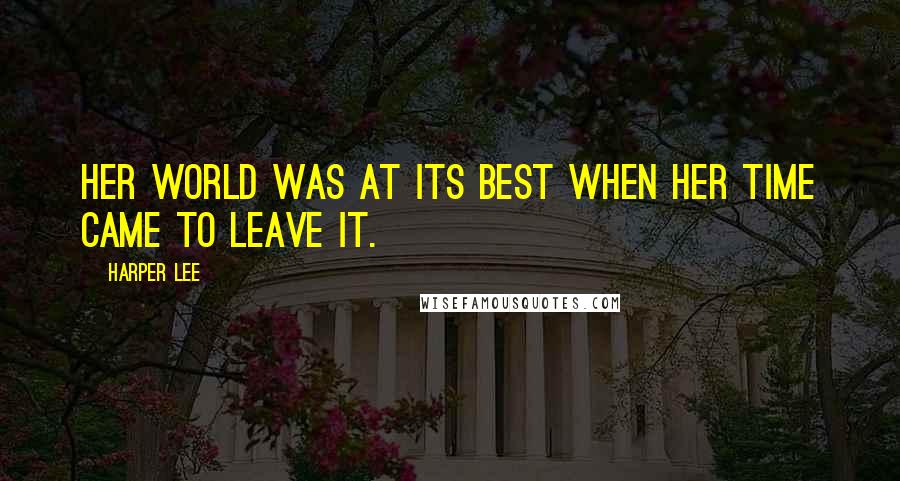 Harper Lee Quotes: Her world was at its best when her time came to leave it.