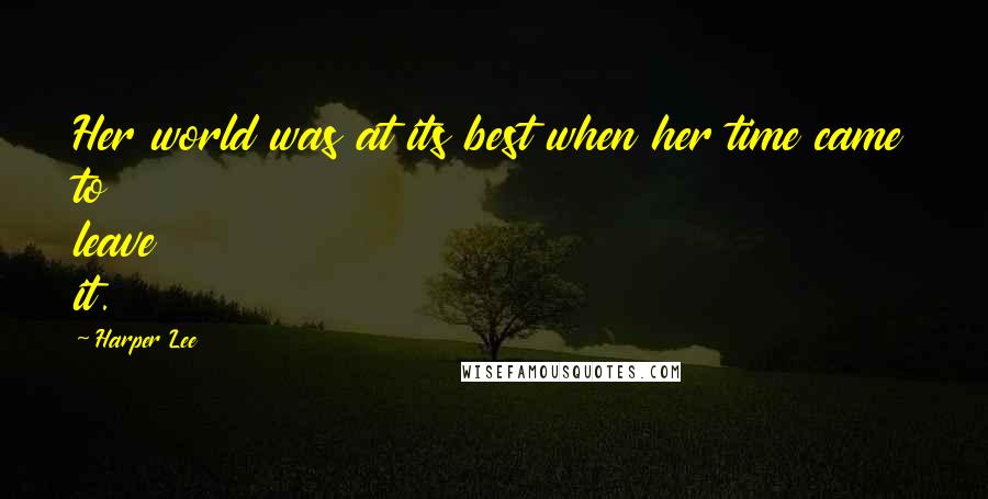 Harper Lee Quotes: Her world was at its best when her time came to leave it.