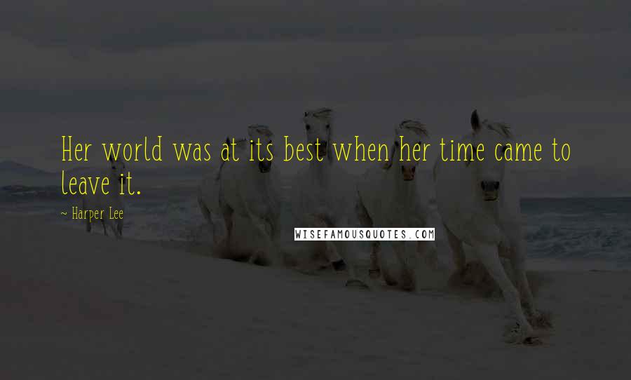 Harper Lee Quotes: Her world was at its best when her time came to leave it.