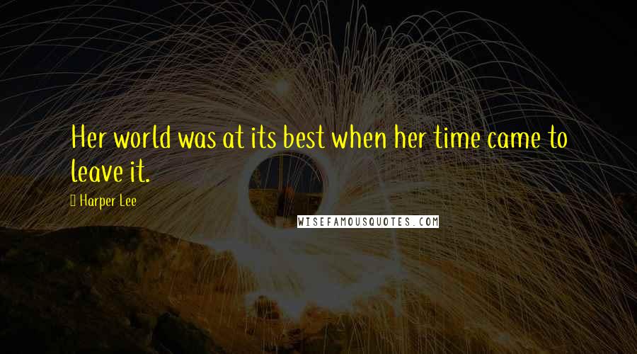 Harper Lee Quotes: Her world was at its best when her time came to leave it.