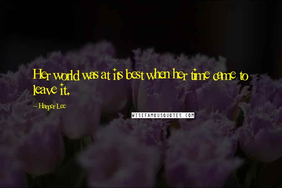 Harper Lee Quotes: Her world was at its best when her time came to leave it.