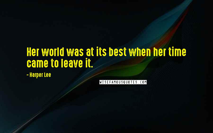 Harper Lee Quotes: Her world was at its best when her time came to leave it.
