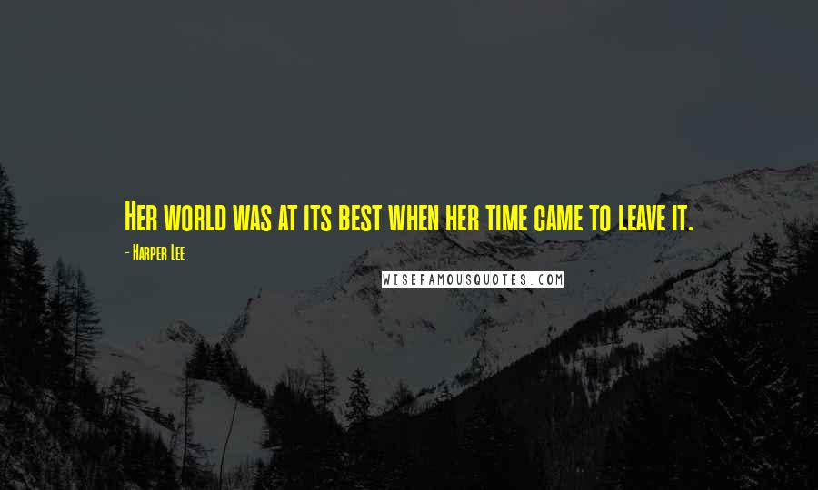 Harper Lee Quotes: Her world was at its best when her time came to leave it.