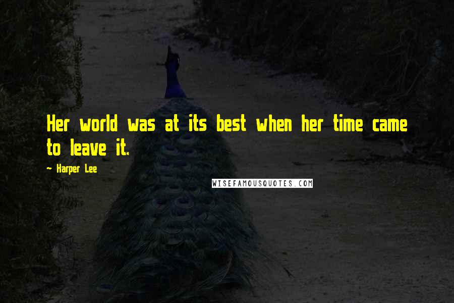 Harper Lee Quotes: Her world was at its best when her time came to leave it.
